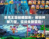 洛克王國骷髏禁制：解鎖神秘力量，征戰全新冒險！