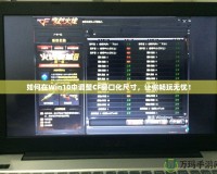 如何在Win10中調整CF窗口化尺寸，讓你暢玩無憂！