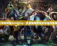 《英雄聯盟SoloKing：王者榮耀背后的孤獨與榮耀》