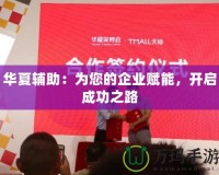 華夏輔助：為您的企業賦能，開啟成功之路