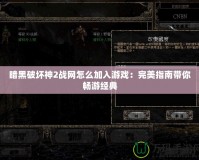 暗黑破壞神2戰網怎么加入游戲：完美指南帶你暢游經典