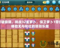 打破極限，挑戰32金蘿卜，保衛蘿卜1帶你體驗無與倫比的塔防樂趣