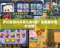 夢幻西游內(nèi)丹怎么到5層？全面解析提升攻略！