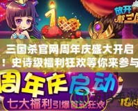 三國殺官網周年慶盛大開啟！史詩級福利狂歡等你來參與！