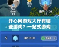 開心網(wǎng)游戲大廳有哪些游戲？一站式游戲體驗(yàn)讓你暢玩無(wú)憂！