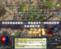 手機傳奇游戲腳本——帶你走進不一樣的游戲世界，開啟傳奇之旅