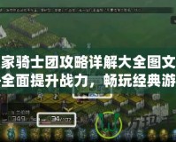 皇家騎士團攻略詳解大全圖文——全面提升戰(zhàn)力，暢玩經(jīng)典游戲