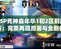 PSP死神嘉年華1和2區別解析：完美再現原著與全新體驗的碰撞