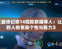 《最終幻想14捏臉數據導入：讓你的人物更具個性與魅力》