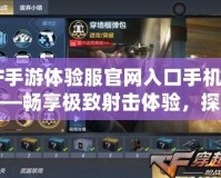 CF手游體驗服官網入口手機版——暢享極致射擊體驗，探索更多驚喜內容