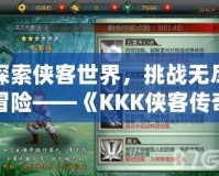 探索俠客世界，挑戰無盡冒險——《KKK俠客傳奇手游》帶你走進武林世界