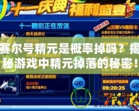 賽爾號精元是概率掉嗎？揭秘游戲中精元掉落的秘密！
