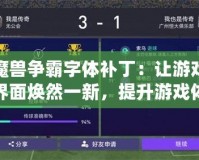 魔獸爭霸字體補丁：讓游戲界面煥然一新，提升游戲體驗