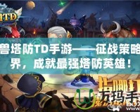 魔獸塔防TD手游——征戰策略世界，成就最強塔防英雄！
