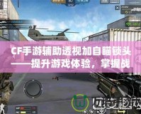 CF手游輔助透視加自瞄鎖頭——提升游戲體驗，掌握戰場主動權