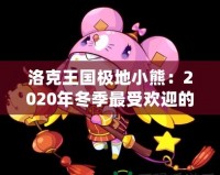 洛克王國極地小熊：2020年冬季最受歡迎的寵物登陸，帶你探秘這只神秘小熊的奇幻之旅！