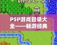 PSP游戲目錄大全——暢游經典游戲世界，享受無窮樂趣