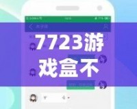7723游戲盒不用實名認證，暢享游戲世界的無限樂趣！