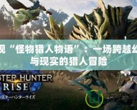 發(fā)現(xiàn)“怪物獵人物語”：一場(chǎng)跨越幻想與現(xiàn)實(shí)的獵人冒險(xiǎn)