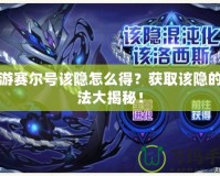 手游賽爾號該隱怎么得？獲取該隱的方法大揭秘！