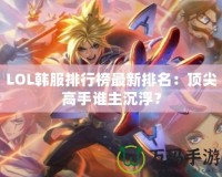 LOL韓服排行榜最新排名：頂尖高手誰主沉浮？
