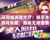 玉環(huán)同城游戲大廳：暢享本地游戲樂趣，邂逅無限激情