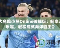 《大魚吃小魚Online破解版：暢享無限樂趣，輕松成就海洋霸主》
