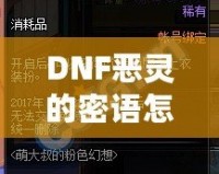DNF惡靈的密語怎么得？掌握這些技巧，輕松獲取神秘獎(jiǎng)勵(lì)！