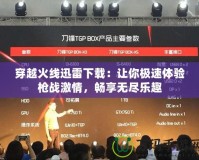 穿越火線迅雷下載：讓你極速體驗槍戰激情，暢享無盡樂趣