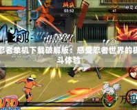 火影忍者單機下載破解版：感受忍者世界的極致戰斗體驗