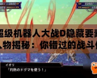 超級機器人大戰D隱藏要素人物揭秘：你錯過的戰斗伙伴與激烈戰斗