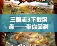三國志3下載網盤——帶你回到經典的三國世界