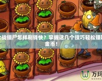 植物大戰僵尸怎樣刷錢快？掌握這幾個技巧輕松賺取大量金幣！