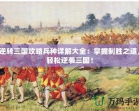 逆轉三國攻略兵種詳解大全：掌握制勝之道，輕松逆襲三國！