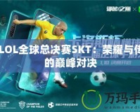 S5LOL全球總決賽SKT：榮耀與傳奇的巔峰對決