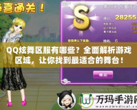 QQ炫舞區服有哪些？全面解析游戲區域，讓你找到最適合的舞臺！