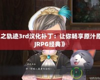 《空之軌跡3rd漢化補丁：讓你暢享原汁原味的JRPG經(jīng)典》