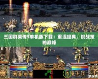三國群英傳5單機版下載：重溫經(jīng)典，挑戰(zhàn)策略巔峰
