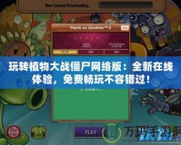 玩轉植物大戰僵尸網絡版：全新在線體驗，免費暢玩不容錯過！