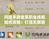 問道手游金系職業技能加點攻略：打造無敵輸出，掌控全場！
