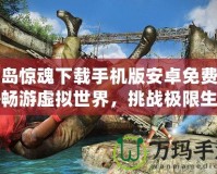 孤島驚魂下載手機版安卓免費——暢游虛擬世界，挑戰極限生存！