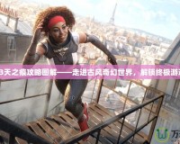 軒轅劍3天之痕攻略圖解——走進古風奇幻世界，解鎖終極游戲體驗！