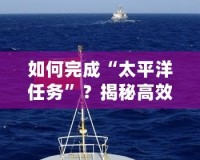 如何完成“太平洋任務”？揭秘高效執行的秘訣
