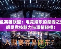 斗魚英雄聯(lián)盟：電競娛樂的巔峰之選，感受競技魅力與激情碰撞！