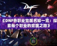 《DNF各職業覺醒名稱一覽：探索每個職業的覺醒之路》