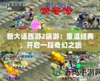 新大話西游2端游：重溫經(jīng)典，開啟一段奇幻之旅
