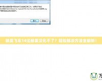 極品飛車14注冊(cè)表漢化不了？輕松解決方法全解析！