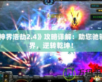 《神界浩劫2.4》攻略詳解：助您馳騁神界，逆轉乾坤！