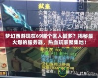 夢幻西游現(xiàn)在69哪個(gè)區(qū)人最多？揭秘最火爆的服務(wù)器，熱血玩家聚集地！