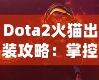 Dota2火貓出裝攻略：掌控戰場的致命利刃